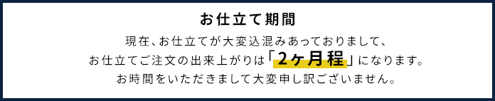 お仕立て期間：現在、お仕立てが大変込混みあっておりまして、お仕立てご注文の出来上がりは「１か月程から1か月半程」になります。お時間をいただきまして大変申し訳ございません。